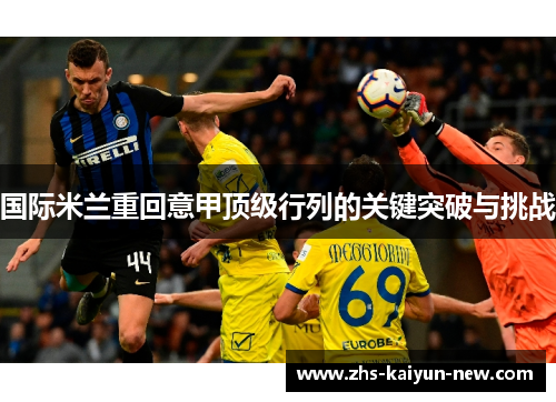国际米兰重回意甲顶级行列的关键突破与挑战 国际米兰重回意甲顶级行列的关键突破与挑战