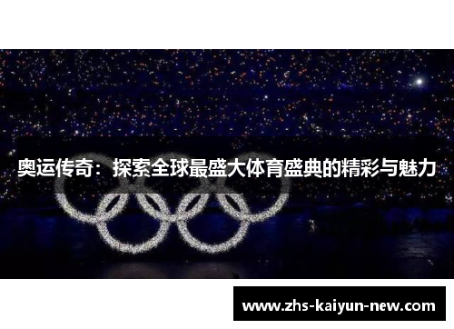 奥运传奇:探索全球最盛大体育盛典的精彩与魅力 奥运传奇:探索全球最盛大体育盛典的精彩与魅力