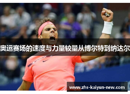 奥运赛场的速度与力量较量从博尔特到纳达尔